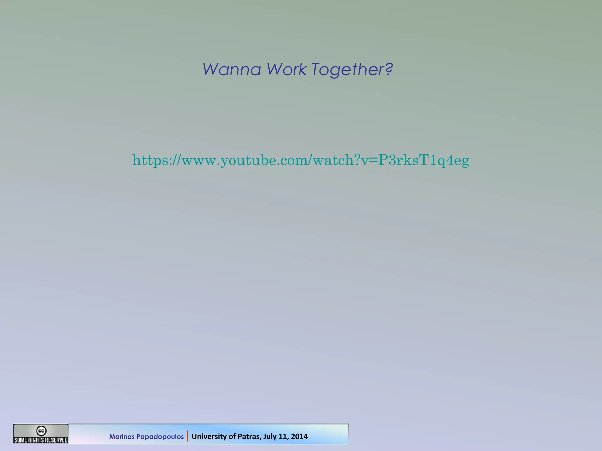 Wanna Work Together?
https://www.youtube.com/watch?v=P3rksT1q4eg
Marinos Papadopoulos | University of Patras, July 11, 2014
 