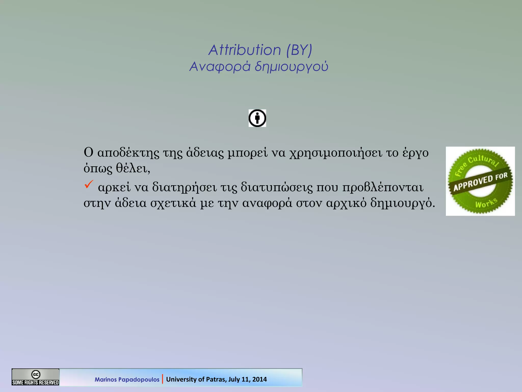 Attribution (BY)
Αναφορά δημιουργού
Ο αποδέκτης της άδειας μπορεί να χρησιμοποιήσει το έργο
όπως θέλει,
 αρκεί να διατηρήσει τις διατυπώσεις που προβλέπονται
στην άδεια σχετικά με την αναφορά στον αρχικό δημιουργό.
Marinos Papadopoulos | University of Patras, July 11, 2014
 