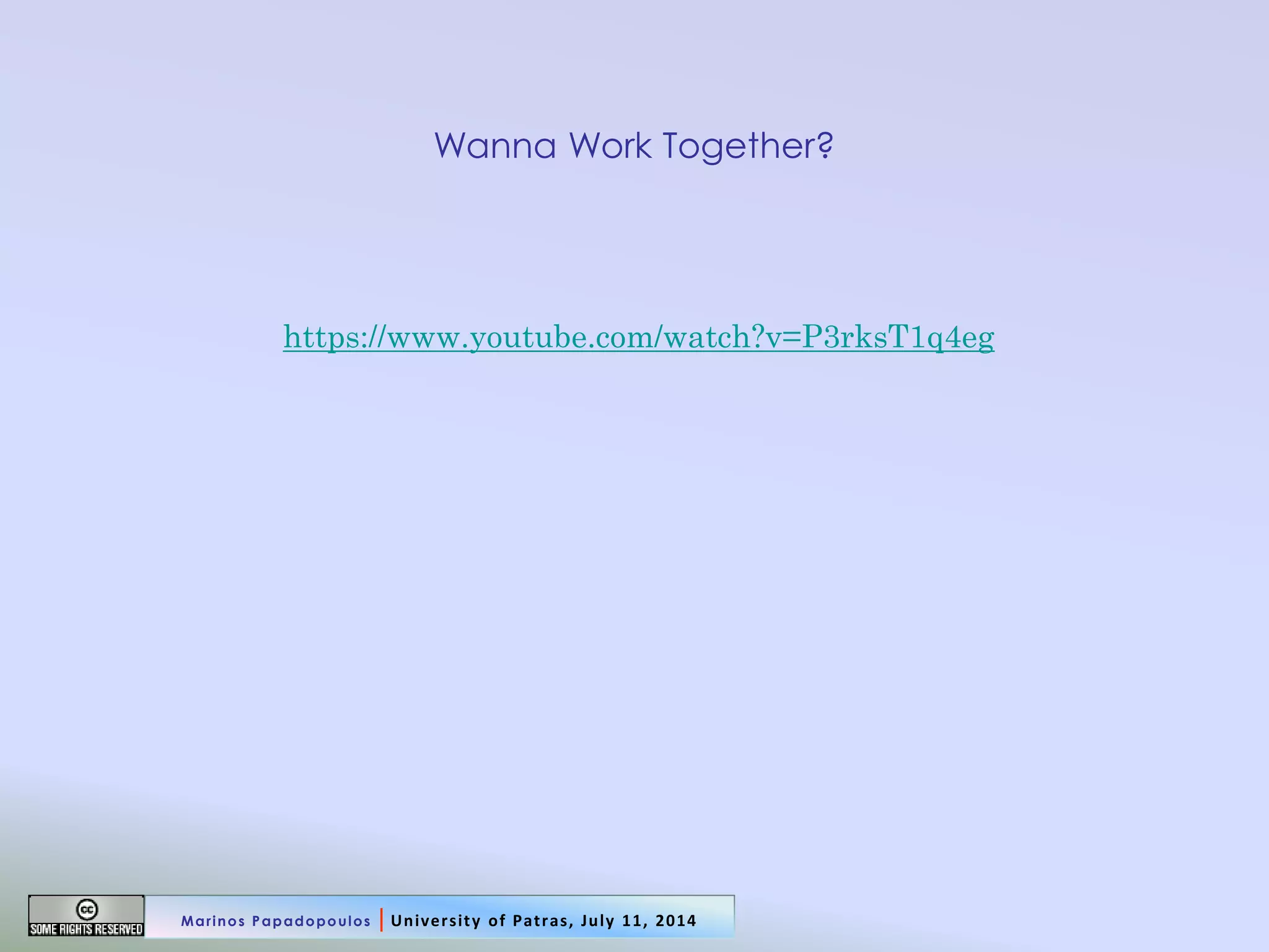 Wanna Work Together? 
https://www.youtube.com/watch?v=P3rksT1q4eg 
Marinos Papadopoulos | University of Patras, July 11, 2014  