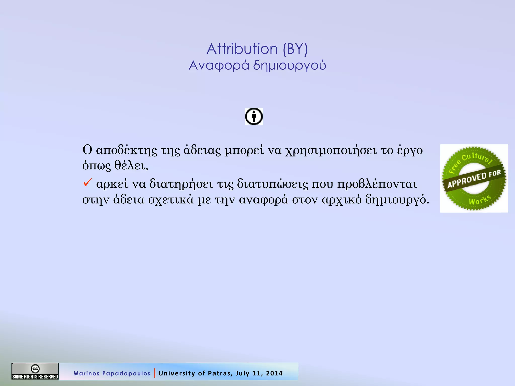 Attribution (BY) Αναφορά δημιουργού 
Ο αποδέκτης της άδειας μπορεί να χρησιμοποιήσει το έργο όπως θέλει, 
 αρκεί να διατηρήσει τις διατυπώσεις που προβλέπονται στην άδεια σχετικά με την αναφορά στον αρχικό δημιουργό. 
Marinos Papadopoulos | University of Patras, July 11, 2014  