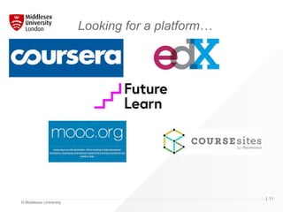 © Middlesex University
| 11
Looking for a platform…
 