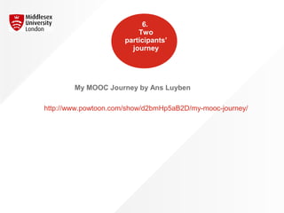 6.
Two
participants’
journey
http://www.powtoon.com/show/d2bmHp5aB2D/my-mooc-journey/
My MOOC Journey by Ans Luyben
 