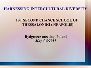 HARNESSING INTERCULTURAL DIVERSITY 1ST SECOND CHANCE SCHOOL OF THESSALONIKI ( NEAPOLIS) Bydgoszcz meeting, Poland May 4-8/2011   