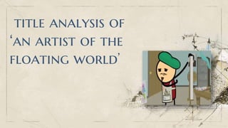 title analysis of
‘an artist of the
floating world’
 