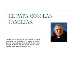 EL PAPA CON LAS FAMILIAS. Tomado de:  El Papa con las familias. Toda la enseñanza de Benedicto XVI sobre la familia . (Edi...