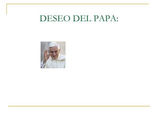 DESEO DEL PAPA: 