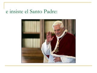 e insiste el Santo Padre: 