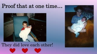 Proof that at one time…
They did love each other!
 