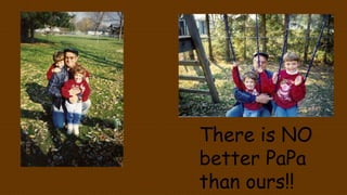 There is NO
better PaPa
than ours!!
 
