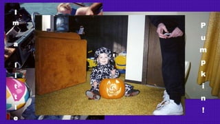 I
m
a
l
i
t
t
l
e
P
u
m
p
k
i
n
!
 