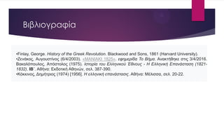 Βιβλιογραφία
•Finlay, George. History of the Greek Revolution. Blackwood and Sons, 1861 (Harvard University).
•Ζενάκος, Αυγουστίνος (6/4/2003). «ΜΑΝΙΑΚΙ 1825». εφημερίδα Το Βήμα. Ανακτήθηκε στις 3/4/2016.
Βακαλόπουλος, Απόστολος (1975). Ιστορία του Ελληνικού Έθνους - Η Ελληνική Επανάσταση (1821-
1832). ΙΒ΄. Αθήνα: Εκδοτική Αθηνών, σελ. 387-390.
•Κόκκινος, Δημήτριος (1974) [1956]. Η ελληνική επανάστασις. Αθήνα: Μέλισσα, σελ. 20-22.
 