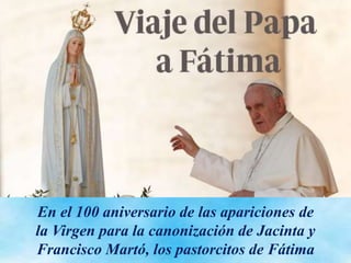 En el 100 aniversario de las apariciones de
la Virgen para la canonización de Jacinta y
Francisco Martó, los pastorcitos de Fátima
 