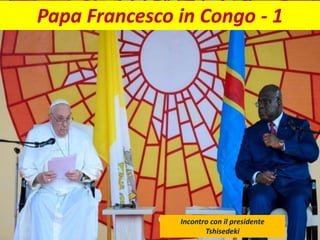 Papa Francesco in Congo - 1
Incontro con il presidente
Tshisedeki
 