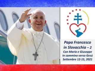 Papa Francesco
in Slovacchia – 2
Con Maria e Giuseppe
In cammino verso Gesú
Settembre 12-15, 2021
 