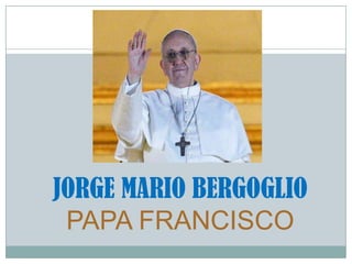 JORGE MARIO BERGOGLIO
 PAPA FRANCISCO
 
