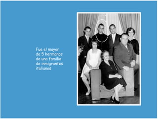 Fue el mayor
de 5 hermanos
de una familia
de inmigrantes
italianos
 