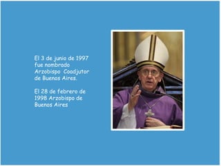 El 3 de junio de 1997
fue nombrado
Arzobispo Coadjutor
de Buenos Aires.
El 28 de febrero de
1998 Arzobispo de
Buenos Aires
 