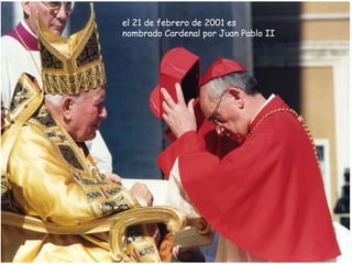el 21 de febrero de 2001 es
nombrado Cardenal por Juan Pablo II
 