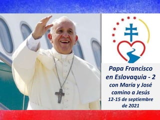 Papa Francisco
en Eslovaquia - 2
con María y José
camino a Jesús
12-15 de septiembre
de 2021
 