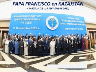 PAPA FRANCISCO en KAZAJSTÁN
– PARTE 2 - (13 - 15 SEPTIEMBRE 2022)
 
