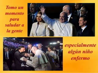 Tomo un
momento
para
saludar a
la gente
especialmente
algún niño
enfermo
 