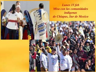 Lunes 15 feb
Misa con las comunidades
indígenas
de Chiapas, Sur de Mexico
 