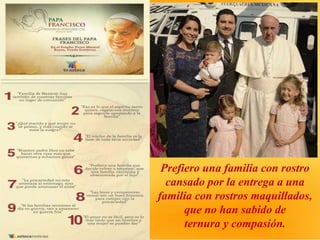 Prefiero una familia con rostro
cansado por la entrega a una
familia con rostros maquillados,
que no han sabido de
ternura y compasión.
 