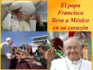 El papa
Francisco
lleva a México
en su corazón
 