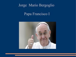 Jorge Mario Bergoglio
Papa Francisco I

 