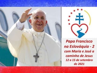 Papa Francisco
na Eslováquia - 2
com Maria e José a
caminho de Jesus
12 a 15 de setembro
de 2021
 