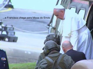 ...e Francisco chega para Missa do Envio
 