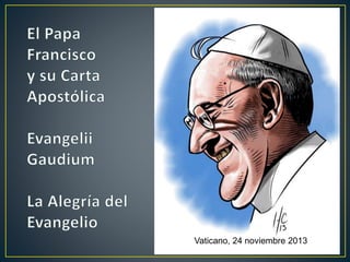 Vaticano, 24 noviembre 2013
El Papa
Francisco
y su
Exhortación
Apostólica
Evangelii
Gaudium
La Alegría
del Evangelio
 