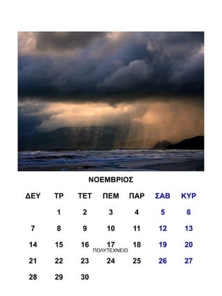 ΝΟΕΜΒΡΙΟΣ

ΔΕΥ   ΤΡ   ΤΕΤ      ΠΕΜ        ΠΑΡ   ΣΑΒ   ΚΥΡ

      1     2        3          4     5     6

 7    8     9        10        11    12    13

14    15   16        17        18    19    20
                 ΠΟΛΥΤΕΧΝΕΙΟ

21    22   23        24        25    26    27

28    29   30
 