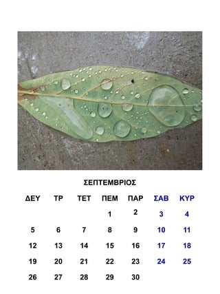 ΣΕΠΤΕΜΒΡΙΟΣ

ΔΕΥ   ΤΡ   ΤΕΤ   ΠΕΜ   ΠΑΡ   ΣΑΒ   ΚΥΡ

                  1     2     3     4

 5    6     7     8     9    10    11

12    13   14    15    16    17    18

19    20   21    22    23    24    25

26    27   28    29    30
 