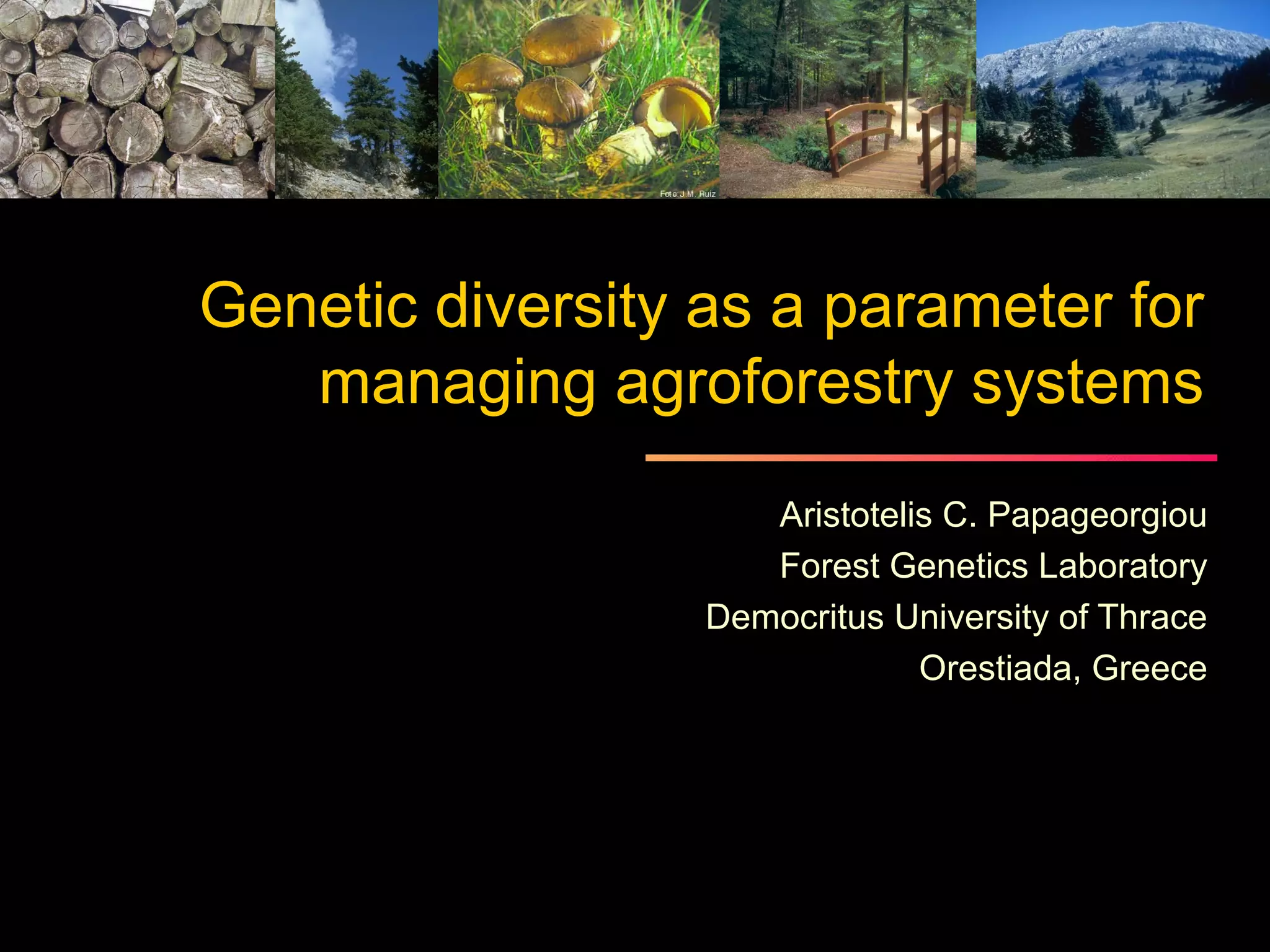 Genetic diversity as a parameter for
   managing agroforestry systems
                     Aristotelis C. Papageorgiou
                     Forest Genetics Laboratory
                  Democritus University of Thrace
                               Orestiada, Greece
 
