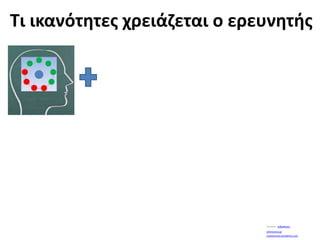 Τι ικανότητες χρειάζεται ο ερευνητήςYoutube:  wilbedone1athinorama.grLouislacrouix.wordpress.com