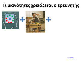 Τι ικανότητες χρειάζεται ο ερευνητήςYoutube:  wilbedone1athinorama.grLouislacrouix.wordpress.com