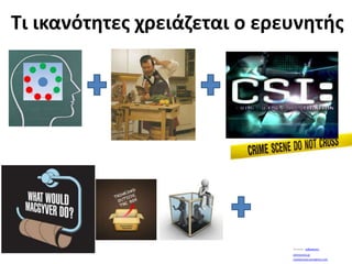 Τι ικανότητες χρειάζεται ο ερευνητήςYoutube:  wilbedone1athinorama.grLouislacrouix.wordpress.com