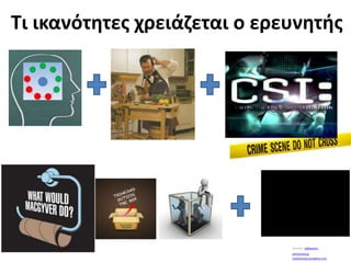 Τι ικανότητες χρειάζεται ο ερευνητήςYoutube:  wilbedone1athinorama.grLouislacrouix.wordpress.com