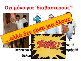 Οχι μόνο για ‘διαβαστερούς’!...αλλά δεν είναι για όλουςΔεν έχεις τι άλλο να κάνεις;!;!Θέλεις να συνεχίσεις να είσαι φοιτητής;!;!Θέλεις μόρια;!;!