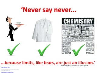 ‘Never say never......because limits, like fears, are just an illusion.’Michael Jordan, 2010 Hall of Fame speech1.bp.blogspot.comopinionsandexpressions.wordpress.comwww.abcarticles.orgblog.modernmechanix.com
