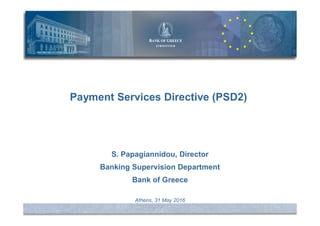 1
Payment Services Directive (PSD2)
S. Papagiannidou, Director
Banking Supervision Department
Bank of Greece
Athens, 31 May 2016
 