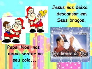 Papai Noel nos deixa sentar no seu colo...   Jesus nos deixa descansar em Seus braços. 