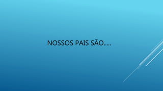 NOSSOS PAIS SÃO.....