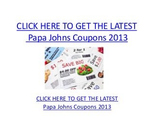 CLICK HERE TO GET THE LATEST
   Papa Johns Coupons 2013




    CLICK HERE TO GET THE LATEST
      Papa Johns Coupons 2013
 