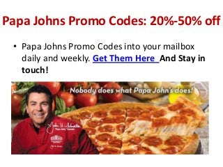 Papa Johns Promo Codes: 20%-50% off
 • Papa Johns Promo Codes into your mailbox
   daily and weekly. Get Them Here And Stay in
   touch!
 