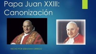 Papa Juan XXIII:
Canonización
HECHO POR SEBASTIAN ORREGO
 