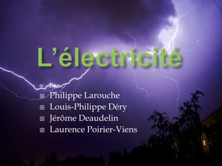 L’électricité Par: Philippe Larouche Louis-Philippe Déry Jérôme Deaudelin Laurence Poirier-Viens 