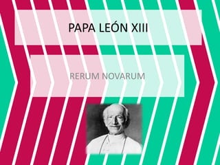 PAPA LEÓN XIII
RERUM NOVARUM
 