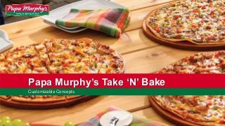 Papa Murphy’s Take ‘N’ Bake
Customizable Concepts
 